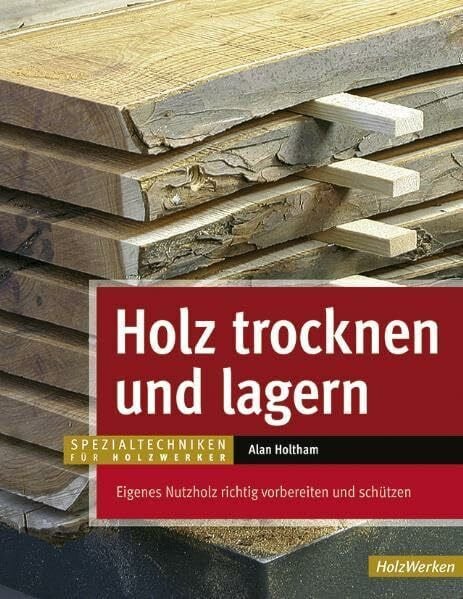 Kuhlmann, Waltraud Holz trocknen und lagern: Eigenes Nutzholz richtig vorbereiten und lagern (HolzWerken)
