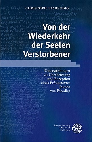Fasbender, Christoph Von der Wiederkehr der Seelen Verstorbener: Untersuchungen zu Überlieferung und Rezeption eines Erfolgstextes Jakobs von Paradies (Jenaer Germanistische Forschungen: Neue Folge)