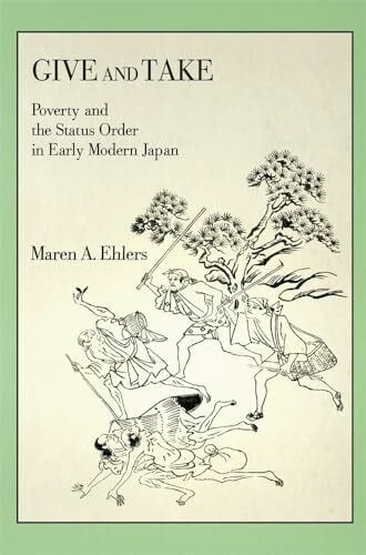 Ehlers, Maren A. Give and Take: Poverty and the Status Order in Early Modern Japan (Harvard East Asian Monographs, 413, Band 413)