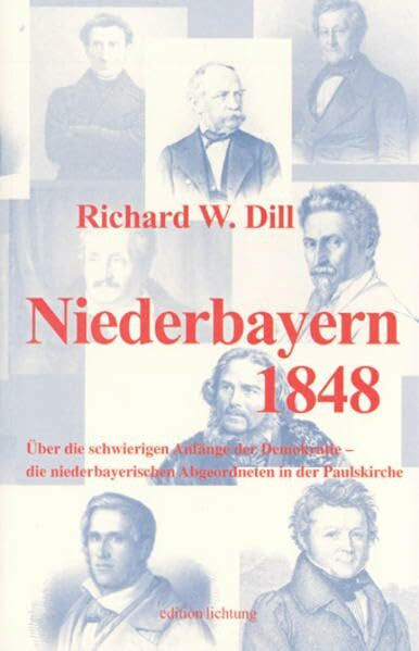 Dill, Richard W Niederbayern 1848: Über die schwierigen Anfänge der Demokratie - die niederbayerischen Abgeordneten in der Paulskirche
