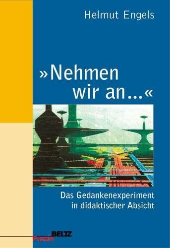 Engels, Helmut »Nehmen wir an ...«: Das Gedankenexperiment in didaktischer Absicht (Beltz Praxis)