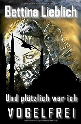 Lieblich, Bettina Und plötzlich war ich vogelfrei: Ein Frauenschicksal zwischen der islamischen und der westlichen Welt