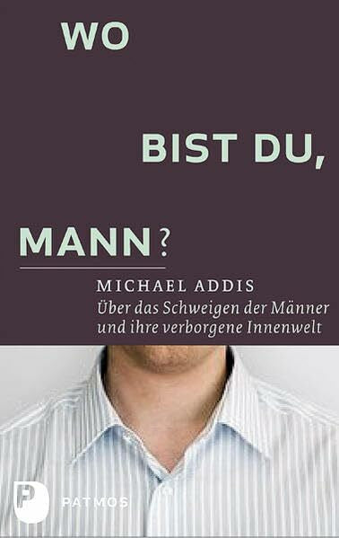 Addis, Michael E. Wo bist du, Mann?: Über das Schweigen der Männer und ihre verborgene Innenwelt