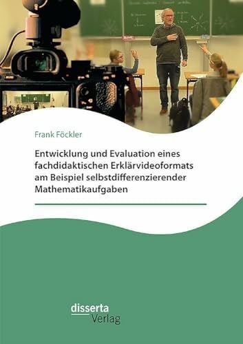 Föckler, Frank Entwicklung und Evaluation eines fachdidaktischen Erklärvideoformats am Beispiel selbstdifferenzierender Mathematikaufgaben