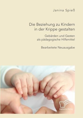 Spieß, Janina Die Beziehung zu Kindern in der Krippe gestalten. Gebärden und Gesten als pädagogische Hilfsmittel: Bearbeitete Neuausgabe