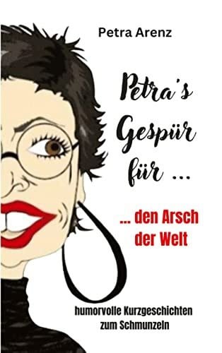 Arenz, Petra Petra´s Gespür ... für den Arsch der Welt: humorvolle Kurzgeschichten zum Schmunzeln