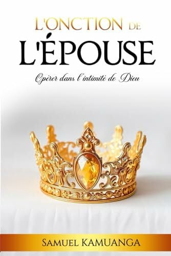Kamuanga, Samuel L’Onction de L’Épouse: Opérer dans l'intimité de Dieu