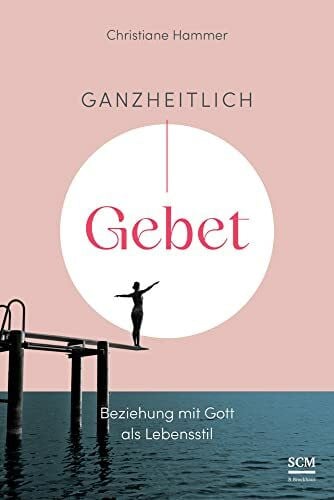 Hammer, Christiane Ganzheitlich Gebet: Beziehung mit Gott als Lebensstil (Gebetsbegleiter)