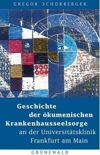 Schorberger, Gregor Geschichte der ökumenischen Krankenhausseelsorge an der Universitätsklinik Frankfurt am Main