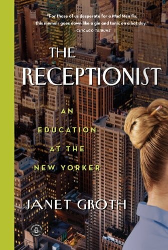 Groth, Janet The Receptionist: An Education at The New Yorker