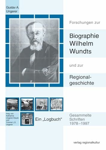 Yvonne L. S. Ungerer Forschungen zur Biographie Wilhelm Wundts und zur Regionalgeschichte: Gesammelte Schriften 1978-1997. Ein 'Logbuch': Gesammelte Schriften 1978-1997. Ein 'Logbuch'