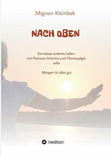 Kleinbek, Mignon NACH OBEN: Ein etwas anderes Leben mit Psoriasis und Fibromyalgie oder Morgen ist alles gut