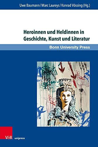 Uwe Baumann Heroinnen und Heldinnen in Geschichte, Kunst und Literatur (Super alta perennis. Studien zur Wirkung der Klassischen Antike)