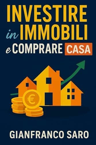 Saro, Gianfranco Investire in Immobili e Comprare Casa: Tutti i Segreti per Comprare un Immobile. Diventare un Investitore Intelligente e Generare Rendita Passiva con gli Investimenti Immobiliari i Mutui e gli Affitti