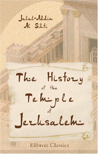 Siuti, Jalal-Addin Al The History of the Temple of Jerusalem: Translated from the Arabic Ms. of the Imám Jalal-Addín Al Síútí