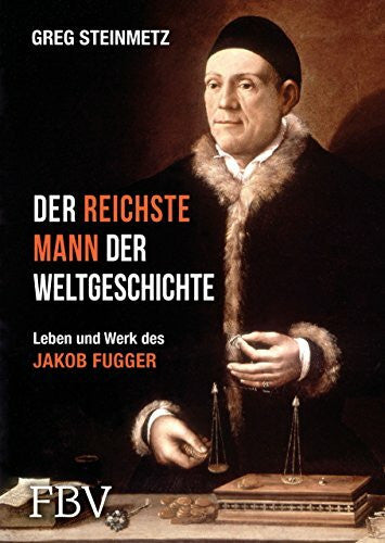 Steinmetz, Greg Der reichste Mann der Weltgeschichte: Leben und Werk des Jakob Fugger