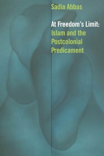 Abbas, Sadia At Freedom's Limit: Islam and the Postcolonial Predicament