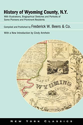 Beers & Co., Frederick W. History of Wyoming County, N.Y.: With Illustrations, Biographical Sketches and Portraits of Some Pioneers and Prominent Residents (New York Classics)