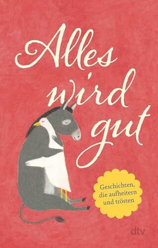 Adler, Karoline Alles wird gut: Geschichten, die aufheitern und trösten | Eine Humorvoll-heitere Geschichtensammlung für alle, die etwas Trost und Aufmunterung benötigen.