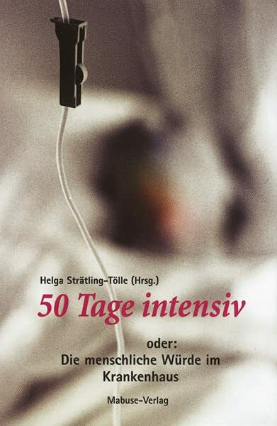 Helga Strätling-Tölle Fünfzig Tage intensiv: Oder: Die menschliche Würde im Krankenhaus