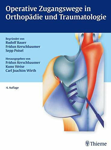 Wirth, Carl Joachim Operative Zugangswege in Orthopädie und Traumatologie: Begründet von Rudolf Bauer, Fridun Kerschbaumer und Sepp Poisel