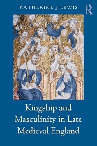 Lewis, Katherine Kingship and Masculinity in Late Medieval England