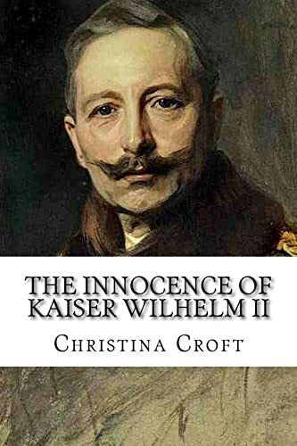 Croft, Christina The Innocence of Kaiser Wilhelm II: and the First World War