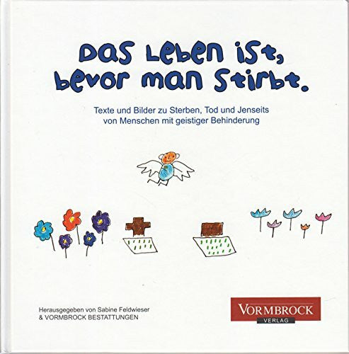 Feldwieser, Sabine Das Leben ist, bevor man stirbt: Texte und Bilder zu Sterben, Tod und Jenseits von Menschen mit geistiger Behinderung