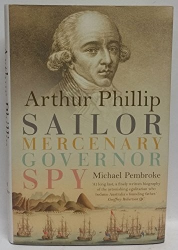 Pembroke Hon Justice, Michael Arthur Phillip: Sailor, Mercenary, Governor, Spy