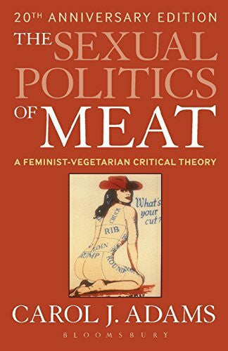 Adams, Carol J. The Sexual Politics of Meat (20th Anniversary Edition): A Feminist-Vegetarian Critical Theory