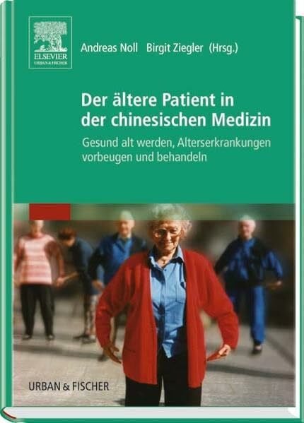 Ziegler, Birgit Der ältere Patient in der chinesischen Medizin: Gesund alt werden, Alterserkrankungen vorbeugen und behandeln