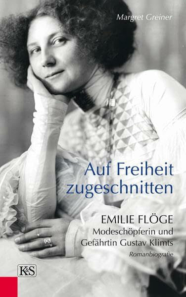 Greiner, Margret Auf Freiheit zugeschnitten: Emilie Flöge: Modeschöpferin und Gefährtin Gustav Klimts: Emilie Flöge: Modeschöpferin und Gefährtin Gustav Klimts. Romanbiografie