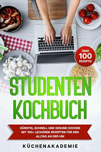 Die Küchenakademie Studentenkochbuch: Günstig, schnell und gesund kochen mit 100+ leckeren Rezepten für den Alltag an der Uni