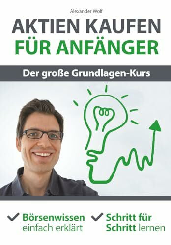 Wolf, Alexander Aktien kaufen für Anfänger - Der große Grundlagen-Kurs: Börsenwissen einfach erklärt - Schritt für Schritt lernen
