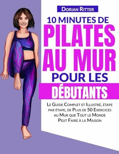Ritter, Dorian 10 Minutes de Pilates au Mur pour les Débutants: Le Guide Complet et Illustré, étape par étape, de Plus de 50 Exercices au Mur que Tout le Monde Peut Faire à la Maison