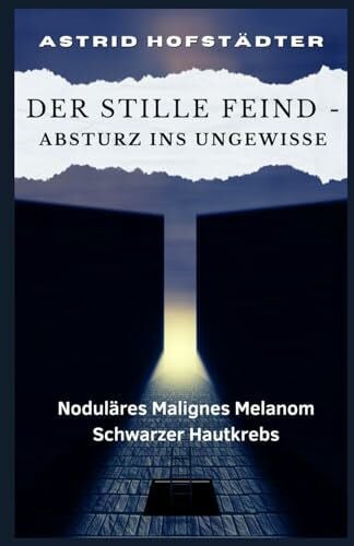 Hofstädter, Astrid Der stille Feind – Absturz ins Ungewisse Noduläres Malignes Melanom Schwarzer Hautkrebs