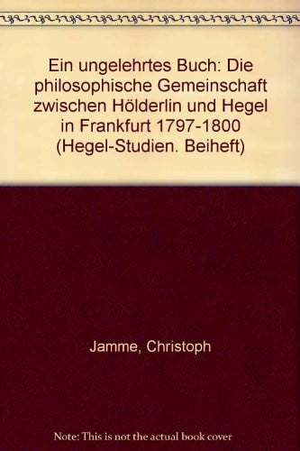 Ein ungelehrtes Buch. Die philosophische Gemeinschaft zwischen Hölderlin und Hegel in Frankfurt 1797 - 1800