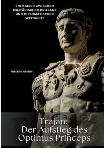 Ulster, Frederic Trajan: Der Aufstieg des Optimus Princeps: Ein Kaiser zwischen militärischer Brillanz und diplomatischer Weitsicht