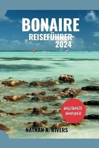 A. Rivers, Nathan BONAIRE REISEFÜHRER 2024: Ein umfassender Leitfaden zur Erkundung der Karibikinsel (Islands' Explorer, Band 7)