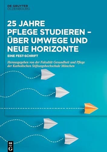 Fakultät für Pflege und Gesundheit 25 Jahre Pflege studieren – Über Umwege und neue Horizonte: Eine Fest-Schrift