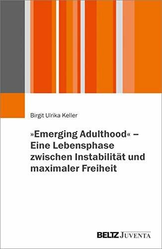 Keller, Birgit Ulrika »Emerging Adulthood« - Eine Lebensphase zwischen Instabilität und maximaler Freiheit