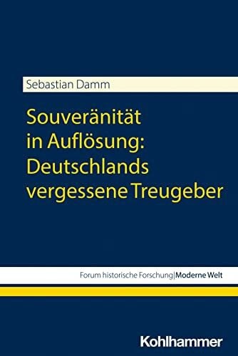 Damm, Sebastian Souveränität in Auflösung: Deutschlands vergessene Treugeber (Forum historische Forschung: Moderne Welt)