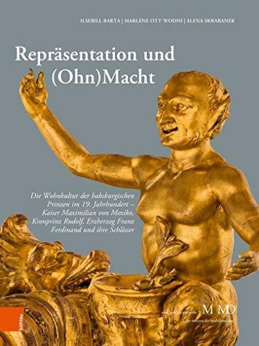 Alena Skrabanek Repräsentation und (Ohn)Macht: Die Wohnkultur der habsburgischen Prinzen im 19. Jahrhundert - Kaiser Maximilian von Mexiko, Kronprinz Rudolf, ... M ... M MD, der Museen des Mobiliendepots, Band 38)