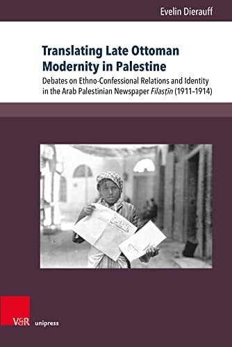 Evelin Dierauff Translating Late Ottoman Modernity in Palestine: Debates on Ethno-Confessional Relations and Identity in the Arab Palestinian Newspaper Filas n ... ... Mobilitätsdynamiken, Band 2)