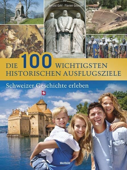 Gohl, Ronald Die 100 wichtigsten historischen Ausflugsziele: Schweizer Geschichte erleben