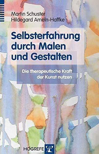 Schuster, Martin Selbsterfahrung durch Malen und Gestalten: Die therapeutische Kraft der Kunst nutzen