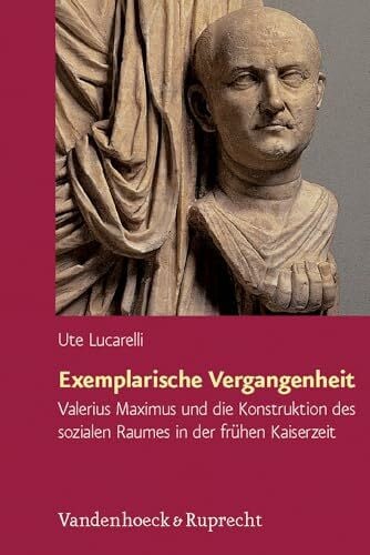 Lucarelli, Dr. Ute Exemplarische Vergangenheit: Valerius Maximus und die Konstruktion des sozialen Raumes in der frühen Kaiserzeit (Hypomnemata: Untersuchungen zur Antike und zu ihrem Nachleben, Band 172)