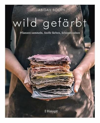 Abigail Booth wild gefärbt: Pflanzen sammeln, Stoffe färben, Schönes nähen