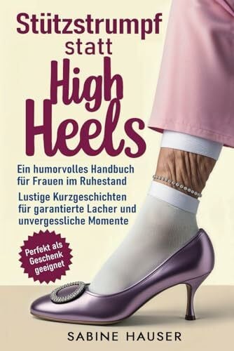 Krellner, Christine Stützstrumpf statt High Heels: Ein humorvolles Handbuch für Frauen im Ruhestand: Lustige Kurzgeschichten für garantierte Lacher und unvergessliche Momente |Perfekt als Geschenk geeignet