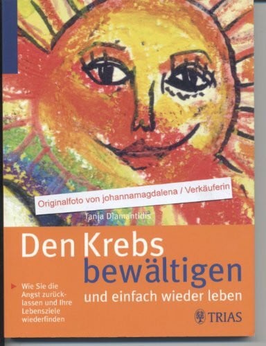 Diamantidis, Tanja Den Krebs bewältigen und einfach wieder leben: Wie Sie die Angst zurücklassen und Ihre Lebensziele wiederfinden